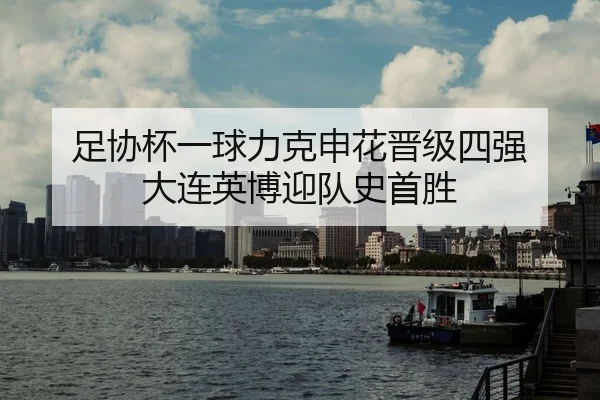 足协杯一球力克申花晋级四强 大连英博迎队史首胜